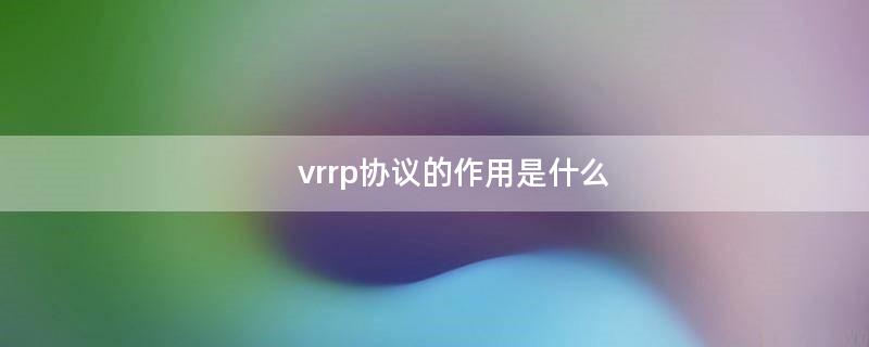 vrrp协议的作用是什么（VRRP协议的作用）