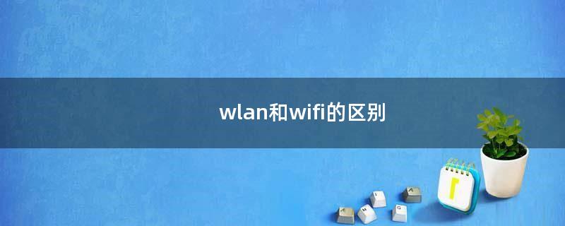 wlan和wifi的区别（wlan和蜂窝版的区别）