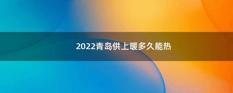 2022青岛供上暖多久能热