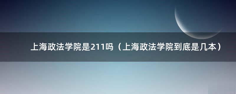 上海政法学院是211吗（上海政法学院到底是几本）