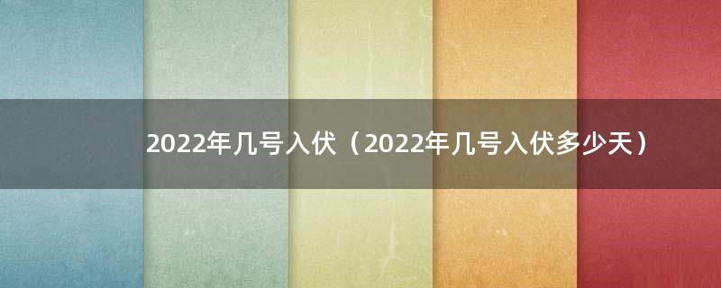2022年几号入伏（2022年几号入伏多少天）